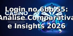 Login no 6bb 55: 📊 Análise Comparativa e Insights 2026